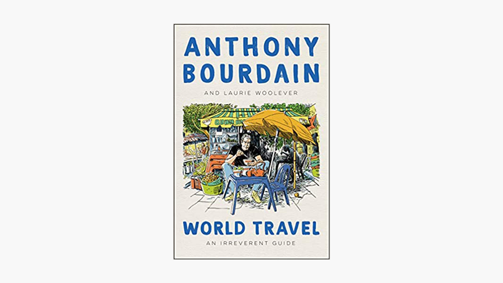 ‘World Travel: An Irreverent Guide’ by Anthony Bourdain and Laurie Woolever 